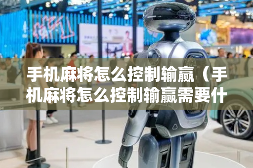 手机麻将怎么控制输赢（手机麻将怎么控制输赢需要什么软件）