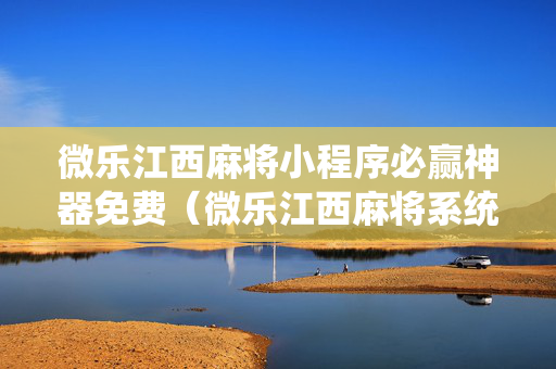 微乐江西麻将小程序必赢神器免费（微乐江西麻将系统有诀窍吗）