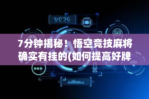 7分钟揭秘！悟空竞技麻将确实有挂的(如何提高好牌几率)