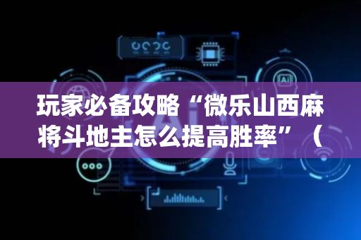 玩家必备攻略“微乐山西麻将斗地主怎么提高胜率”（辅助器插件)