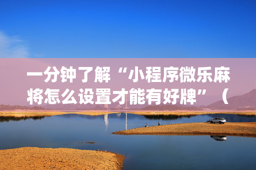 一分钟了解“小程序微乐麻将怎么设置才能有好牌”（怎么提高胜率)