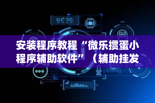 安装程序教程“微乐掼蛋小程序辅助软件”（辅助挂发牌规律)