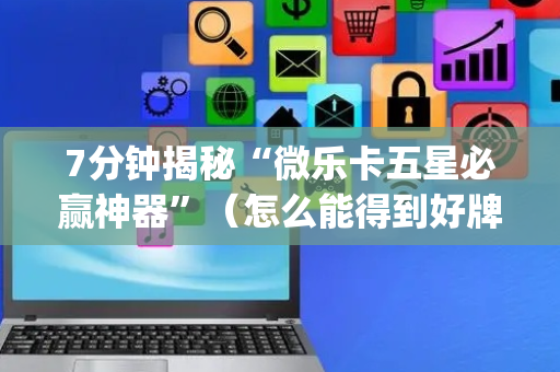 7分钟揭秘“微乐卡五星必赢神器”（怎么能得到好牌)