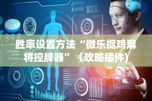 胜率设置方法“微乐捉鸡麻将控牌器”（攻略插件)