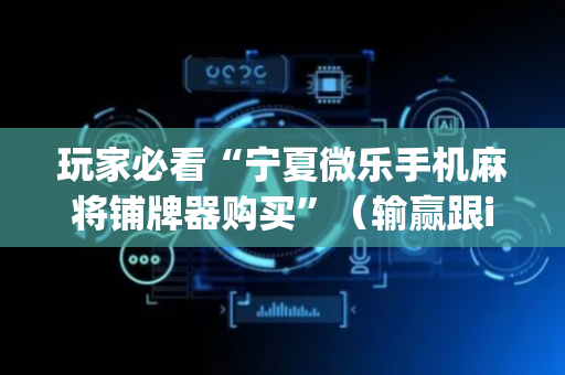 玩家必看“宁夏微乐手机麻将铺牌器购买”（输赢跟id号有关系吗)