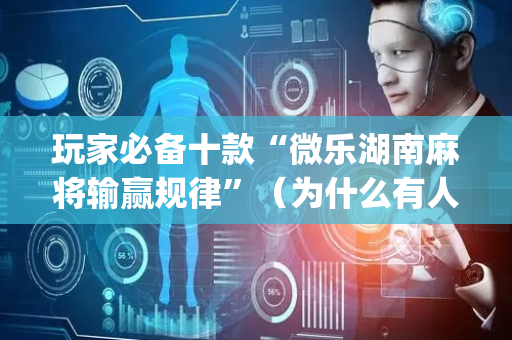 玩家必备十款“微乐湖南麻将输赢规律”（为什么有人一直赢)