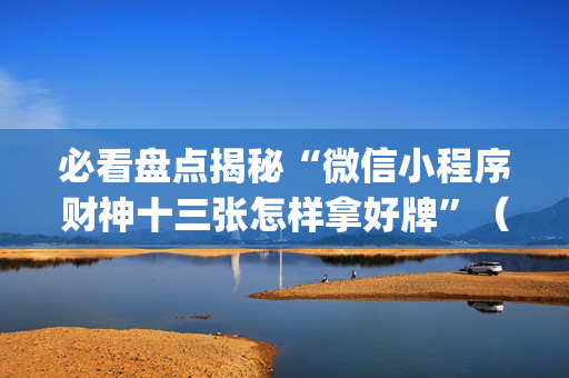 必看盘点揭秘“微信小程序财神十三张怎样拿好牌”（确实有插件吗)