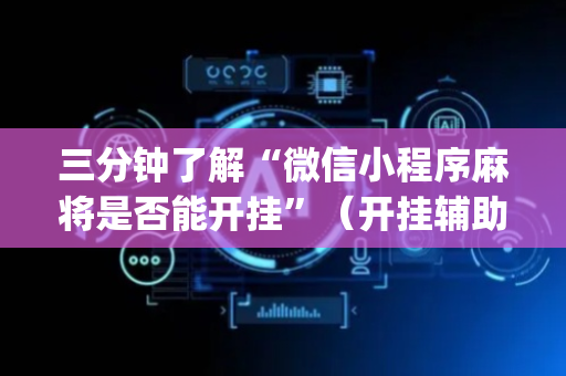 三分钟了解“微信小程序麻将是否能开挂”（开挂辅助器插件)
