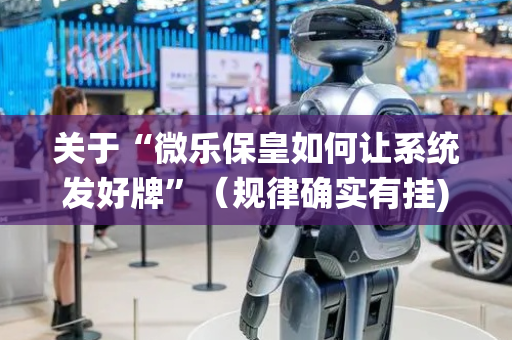 关于“微乐保皇如何让系统发好牌”（规律确实有挂)