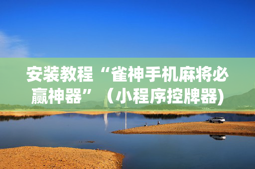 安装教程“雀神手机麻将必赢神器”（小程序控牌器)