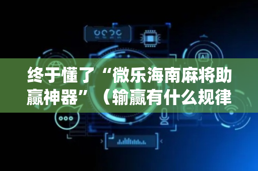 终于懂了“微乐海南麻将助赢神器”（输赢有什么规律)