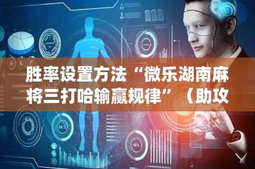 胜率设置方法“微乐湖南麻将三打哈输赢规律”（助攻神器)