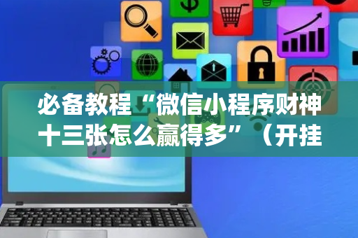 必备教程“微信小程序财神十三张怎么赢得多”（开挂辅助脚本)