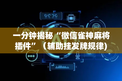 一分钟揭秘“微信雀神麻将插件”（辅助挂发牌规律)
