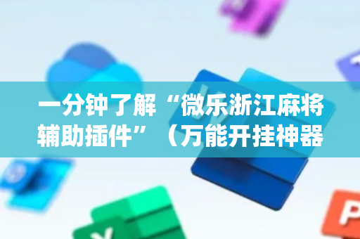 一分钟了解“微乐浙江麻将辅助插件”（万能开挂神器)