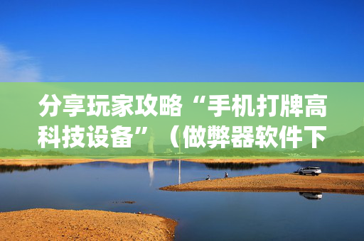 分享玩家攻略“手机打牌高科技设备”（做弊器软件下载)