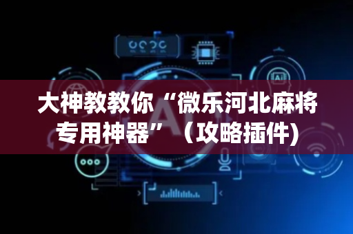 大神教教你“微乐河北麻将专用神器”（攻略插件)