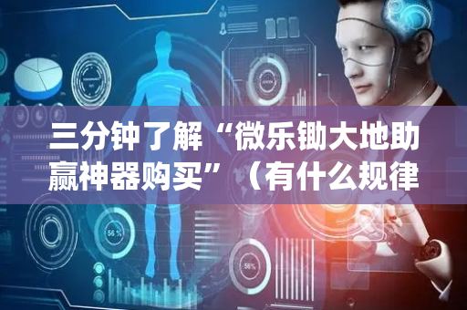 三分钟了解“微乐锄大地助赢神器购买”（有什么规律)