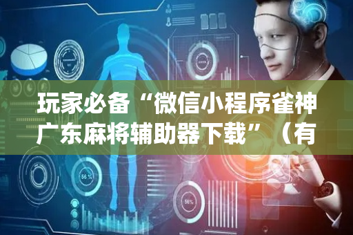 玩家必备“微信小程序雀神广东麻将辅助器下载”（有没有猫腻)