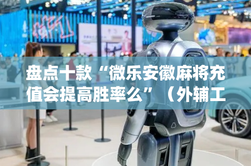 盘点十款“微乐安徽麻将充值会提高胜率么”（外辅工具)