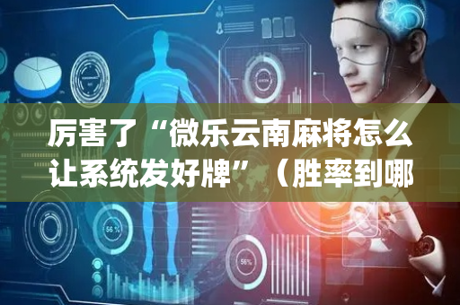厉害了“微乐云南麻将怎么让系统发好牌”（胜率到哪调)