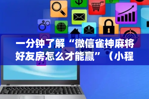 一分钟了解“微信雀神麻将好友房怎么才能赢”（小程序辅助软件)
