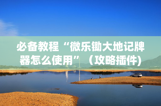 必备教程“微乐锄大地记牌器怎么使用”（攻略插件)