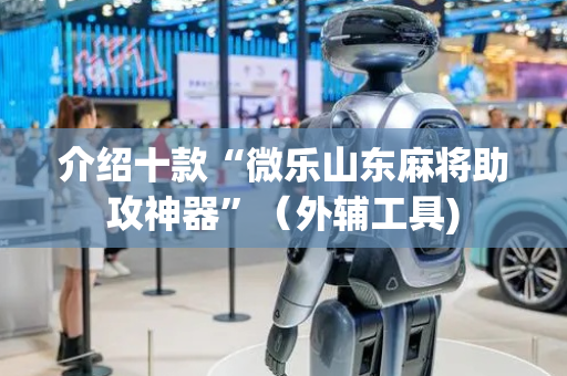 介绍十款“微乐山东麻将助攻神器”（外辅工具)