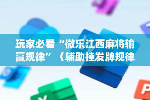 玩家必看“微乐江西麻将输赢规律”（辅助挂发牌规律)