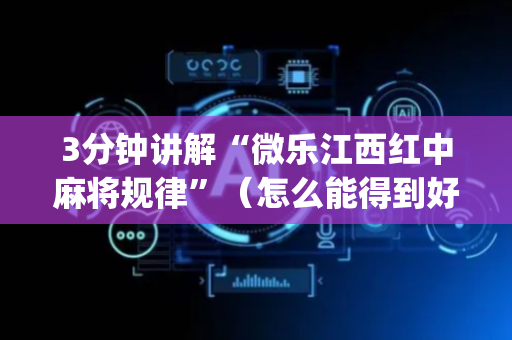 3分钟讲解“微乐江西红中麻将规律”（怎么能得到好牌)