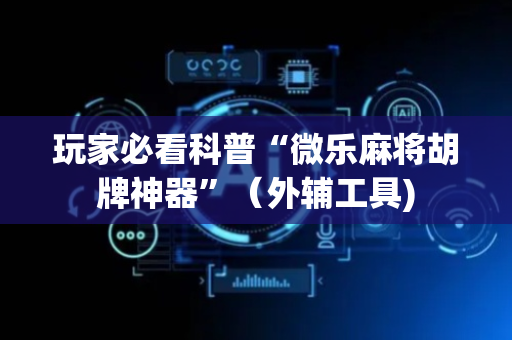 玩家必看科普“微乐麻将胡牌神器”（外辅工具)