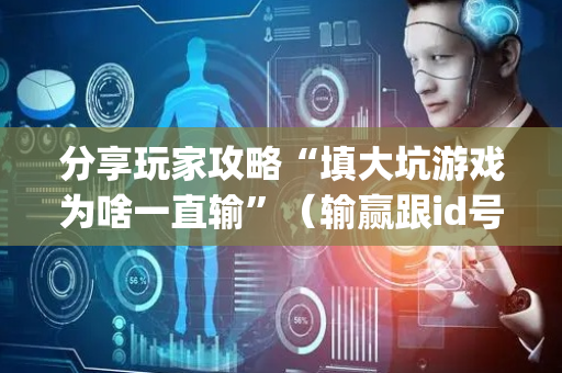 分享玩家攻略“填大坑游戏为啥一直输”（输赢跟id号有关系吗)