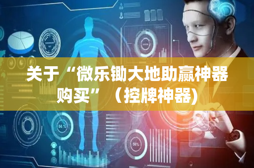 关于“微乐锄大地助赢神器购买”（控牌神器)