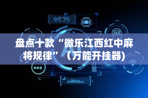 盘点十款“微乐江西红中麻将规律”（万能开挂器)