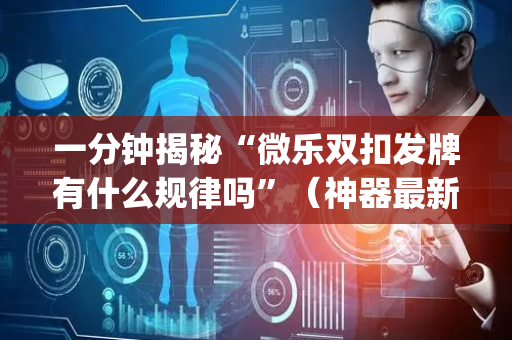 一分钟揭秘“微乐双扣发牌有什么规律吗”（神器最新免费)