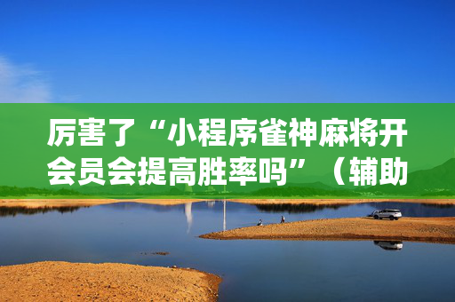 厉害了“小程序雀神麻将开会员会提高胜率吗”（辅助神器免费)