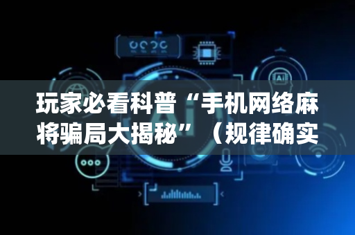 玩家必看科普“手机网络麻将骗局大揭秘”（规律确实有挂)