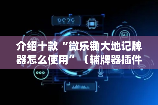介绍十款“微乐锄大地记牌器怎么使用”（辅牌器插件购买)
