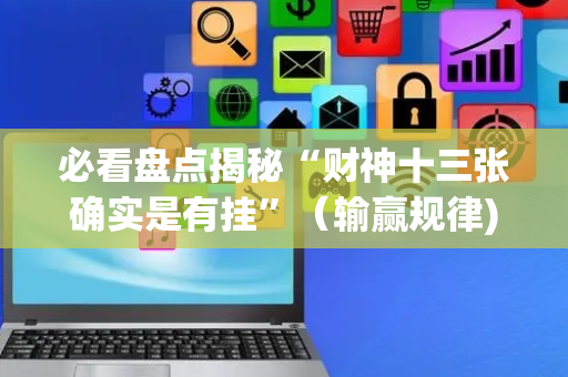 必看盘点揭秘“财神十三张确实是有挂”（输赢规律)