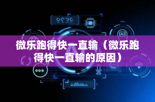 微乐跑得快一直输（微乐跑得快一直输的原因）