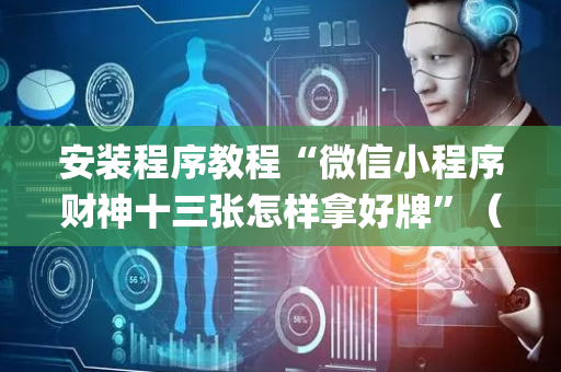 安装程序教程“微信小程序财神十三张怎样拿好牌”（怎么让系统给你发好牌)
