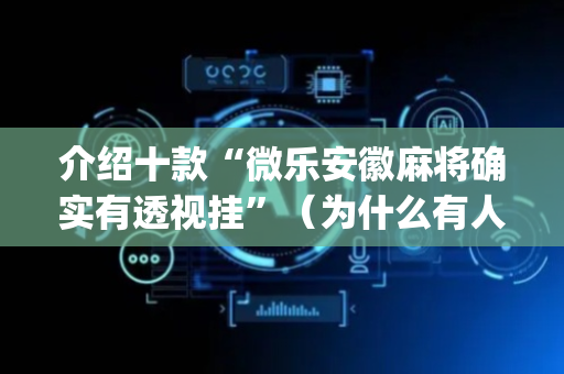 介绍十款“微乐安徽麻将确实有透视挂”（为什么有人一直赢)
