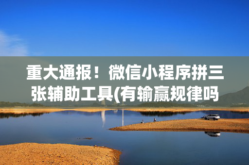 重大通报！微信小程序拼三张辅助工具(有输赢规律吗)