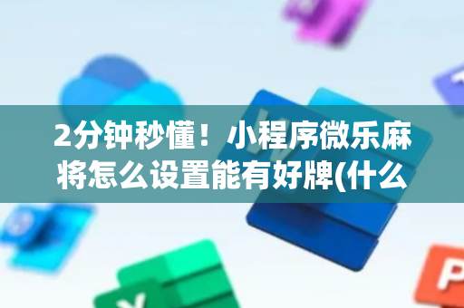 2分钟秒懂！小程序微乐麻将怎么设置能有好牌(什么软件可以赢)