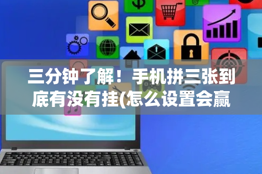 三分钟了解！手机拼三张到底有没有挂(怎么设置会赢)