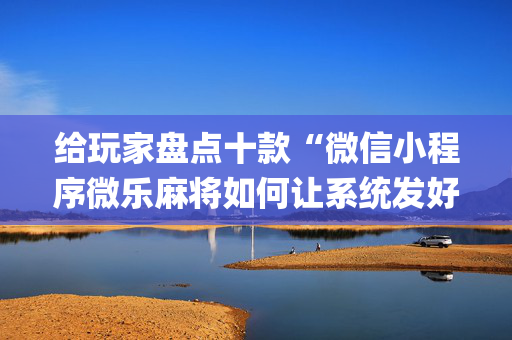 给玩家盘点十款“微信小程序微乐麻将如何让系统发好牌”（外辅工具)