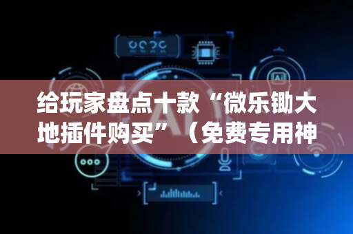 给玩家盘点十款“微乐锄大地插件购买”（免费专用神器)