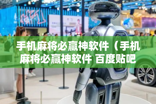 手机麻将必赢神软件（手机麻将必赢神软件 百度贴吧）