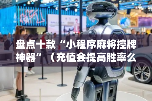 盘点十款“小程序麻将控牌神器”（充值会提高胜率么)