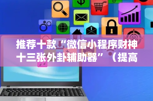推荐十款“微信小程序财神十三张外卦辅助器”（提高胜率技巧)